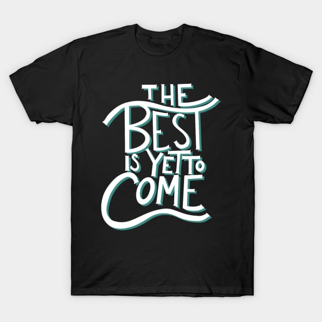 The best is yet to come T-Shirt by Courtneychurmsdesigns